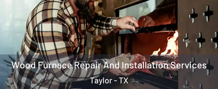  Wood Furnace Repair And Installation Services Taylor - TX